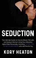 Seduction: The Ultimate Guide on How to Attract, flirt with, and Seduce Women Using your Attractive Alpha Male Personality, Including Dating Tips to Get a Girlfriend who will Pine for You