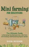Mini Farming for Beginners: The Ultimate Guide to Remaking Your Backyard into a Mini Farm and Creating a Self-Sustaining Organic Garden
