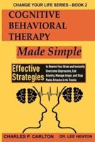 Cognitive Behavioral Therapy Made Simple: Effective Strategies to Rewire Your Brain and Instantly Overcome Depression, End Anxiety, Manage Anger and Stop Panic Attacks in its Tracks