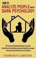 How to Analyze People with Dark Psychology: The Secrets to Speed Read People Like a Book, Defend Yourself and Influence Anyone Using Body Language, Persuasion, NLP, and Mind Control Techniques