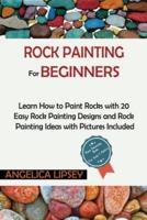 Rock Painting for Beginners: Learn How to Paint Rocks with 20 Easy Rock Painting Designs and Rock Painting Ideas with Pictures Included  Rock Painting Book for Kids and Adults