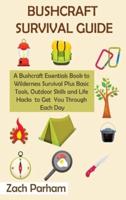 Bushcraft Survival Guide: A Bushcraft Essentials Book to Wilderness Survival Plus Basic Tools, Outdoor Skills and Life Hacks to Get You Through Each Day