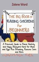 The Big Book of Raising Chickens for Beginners: A Practical Guide to Raise Healthy and Happy Backyard Herd for Meat and Eggs Plus Breeding, Routine Care and More