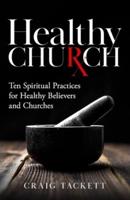 Healthy Church: Ten Spiritual Practices for Healthy Believers and Churches