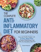 The Complete Anti-Inflammatory Diet for Beginners: Easy and Healthy Recipes with 21-Day Meal Plan to Reduce Inflammatory and Make You Feel Better Than Ever