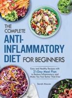 The Complete Anti-Inflammatory Diet for Beginners: Easy and Healthy Recipes with 21-Day Meal Plan to Reduce Inflammatory and Make You Feel Better Than Ever