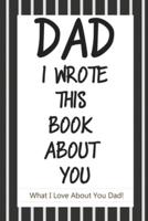 Dad, I Wrote This Book About You: Fill In The Blank Book With Prompts About What I Love About Dad/ Father's Day/ Birthday Gifts From Kids: Fill In The Blank Book With Prompts About What I Love About Dad/ Father's Day/ Birthday Gifts From Kids