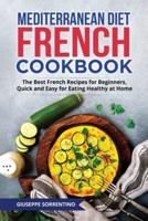 Mediterranean Diet French Cookbook: The Best French Recipes for Beginners, Quick and Easy for Eating Healthy at Home