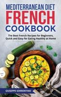 Mediterranean Diet French Cookbook: The Best French Recipes for Beginners, Quick and Easy for Eating Healthy at Home