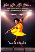 JUST LET HER DANCE : From the South Side to Broadway - One Girl's Journey into the World of Dance