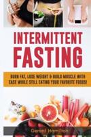Intermittent Fasting: Burn Fat, Lose Weight And Build Muscle With Ease While Still Eating Your Favorite Foods!