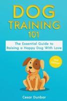 Dog Training 101: The Essential Guide to Raising A Happy Dog With Love. Train The Perfect Dog Through House Training, Basic Commands, Crate Training and Dog Obedience.