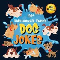 130+ Ridiculously Funny Dog Jokes: Hilarious & Silly Clean Puppy Dog Jokes for Kids   So Terrible, Even Your Dog Will Laugh Out Loud! (Funny Dog Gift for Dog Lover - With Pictures)