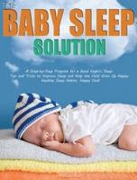 The Baby Sleep Solution: A Step-by-Step Program for a Good Night's Sleep. Tips and Tricks to Improve Sleep and Help the Child Grow Up Happy. Healthy Sleep Habits, Happy Child