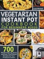 Vegetarian Instant Pot Cookbook for Beginners #2020: 700 Mouthwatering, Quick and Easy Plant Based Recipes for Your Pressure Cooker