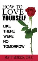 HOW TO LOVE YOURSELF: LIKE THERE WERE NO TOMORROW