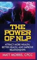THE POWER OF NLP: ATTRACT MORE WEALTH, BETTER HEALTH, AND IMPROVE RELATIONSHIPS