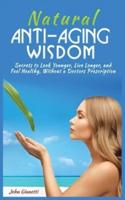 NATURAL ANTI-AGING WISDOM: SECRETS TO LOOK YOUNGER, LIVE LONGER, AND FEEL HEALTHY, WITHOUT A DOCTOR'S PRESCRIPTION