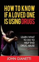 HOW TO KNOW IF A LOVED ONE IS USING DRUGS: LEARN WHAT TO DO TO HELP END DRUG ABUSE