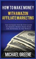 HOW TO MAKE MONEY WITH AMAZON AFFILIATE MARKETING: THE ULTIMATE STEP-BY-STEP GUIDE TO MAKING MONEY FROM HOME (OR ANYWHERE IN THE WORLD)