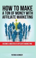 HOW TO MAKE A TON OF MONEY WITH AFFILIATE MARKETING: Become A Master At Affiliate Marketing