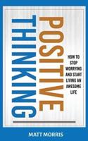 POSITIVE THINKING: How To Stop Worrying and Start Living An Awesome Life