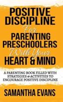 POSITIVE DISCIPLINE FOR PARENTING PRESCHOOLERS WITH YOUR HEART & MIND: A Parenting Book Filled With Strategies & Activities To Encourage Positive Discipline