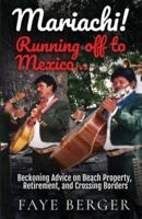 Mariachi! Running Off to Mexico:  Beckoning Advice on Beach Front Property, Retirement, and Crossing Borders:
