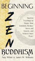 Beginning Zen Buddhism: Timeless Teachings to Master Your Emotions, Reduce Stress and Anxiety, and Achieve Inner Peace