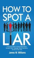 How to Spot a Liar: A Practical Guide to Speed Read People, Decipher Body Language, Detect Deception, and Get to The Truth