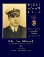 PLEBE TO WWII HERO: My Journey from Annapolis to Midway August 1935 - June 1942