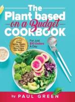 The Plant Based On A Budget Cookbook: 200 Money Saving, Simple, & Easy Plant Based Vegan Diet Recipes For Just $10 A Day