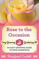 Rose to the Occasion: An Easy-Growing Guide to Rose Gardening