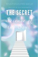 The Secret Science of the Soul: How to Transcend Common Sense and Get What You Really Want From Life
