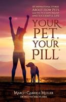 Your Pet, Your Pill®: 101 Inspirational Stories About How Pets Lead You to a Happy, Healthy and Successful Life