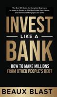 Invest Like a Bank: How to Make Millions From Other People's Debt.: The Best 101 Guide for Complete Beginners to Invest In, Broker or Flip Real Estate Debt, Notes, and Distressed Mortgages Like a Pro
