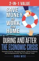 2-in-1 Value Save Money and Work from Home During and After the Economic Crisis: Save Money and Work from Home During and After the Economic Crisis: Personal Finance, Managing Money, Online Freelance and Entrepreneurship Tips For Difficult Times