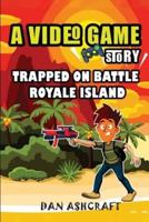 A Video Game Story: Trapped On Battle Royale Island (Video Game Novels For Kids)