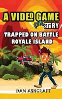 A Video Game Story: Trapped On Battle Royale Island (Video Game Novels For Kids)