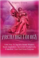 Archangelology: Uriel, How To Tap Into Divine Wisdom, Boost Inspiration, Skyrocket Productivity, & Manifest Your God-Given Purpose