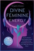 Divine Feminine Energy: How To Manifest With Goddess Energy, &amp; Feminine Energy Awakening Secrets They Don't Want You To Know About (Manifesting For Women &amp; Feminine Energy Awakening 2 In 1 Collection)