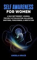 Self Awareness For Women: A Self Betterment Journal for Self Actualization, Balancing Emotions, Forgiveness &amp; Meditation