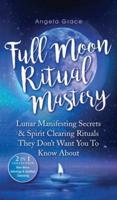 Full Moon Ritual Mastery: Lunar Manifesting Secrets & Spirit Clearing Rituals They Don't Want You To Know About (New Moon Astrology & Spiritual Cleansing - 2 in 1 Collection)