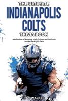 The Ultimate Indianapolis Colts Trivia Book: A Collection of Amazing Trivia Quizzes and Fun Facts for Die-Hard Colts Fans!