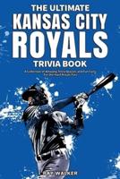 The Ultimate Kansas City Royals Trivia Book: A Collection of Amazing Trivia Quizzes and Fun Facts for Die-Hard Royals Fans!