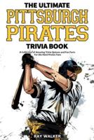 The Ultimate Pittsburgh Pirates Trivia Book: A Collection of Amazing Trivia Quizzes and Fun Facts for Die-Hard Pirates Fans!