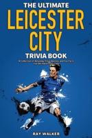 The Ultimate Leicester City FC Trivia Book: A Collection of Amazing Trivia Quizzes and Fun Facts for Die-Hard Foxes Fans!