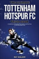 The Ultimate Tottenham Hotspur FC Trivia Book: A Collection of Amazing Trivia Quizzes and Fun Facts for Die-Hard Spurs Fans!