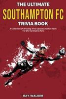 The Ultimate Southampton FC Trivia Book: A Collection of Amazing Trivia Quizzes and Fun Facts for Die-Hard Saints Fans!