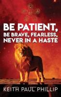 Be Patient, Be Brave, Fearless, Never In A Haste